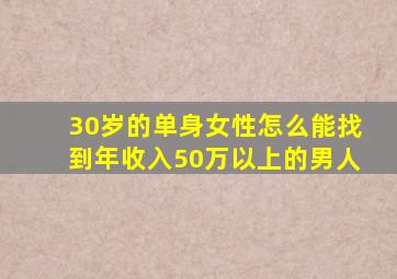 30岁的单身女性怎么能找到年收入50万以上的男人