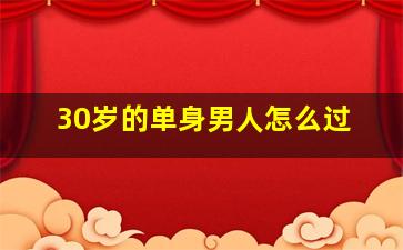 30岁的单身男人怎么过