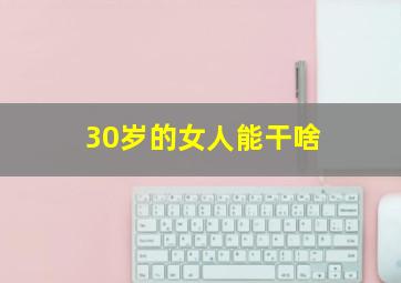 30岁的女人能干啥