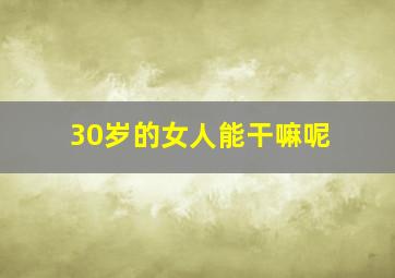 30岁的女人能干嘛呢