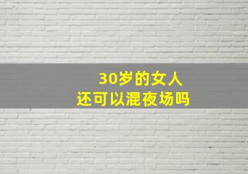 30岁的女人还可以混夜场吗