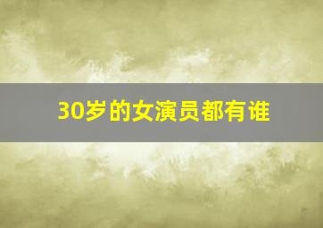 30岁的女演员都有谁