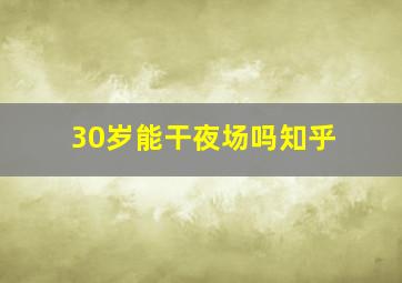 30岁能干夜场吗知乎