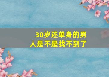 30岁还单身的男人是不是找不到了