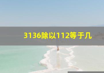 3136除以112等于几