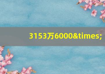 3153万6000×