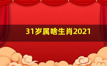 31岁属啥生肖2021