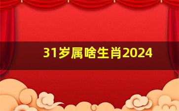 31岁属啥生肖2024