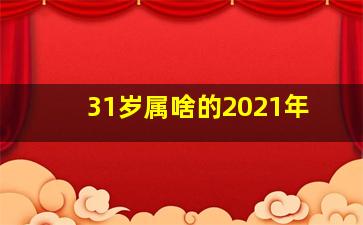 31岁属啥的2021年