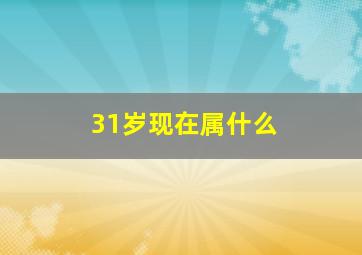 31岁现在属什么