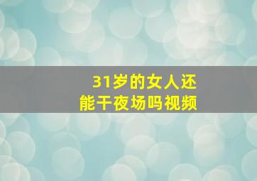 31岁的女人还能干夜场吗视频