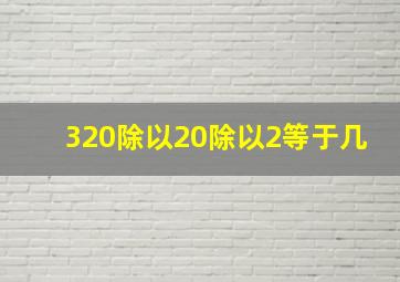 320除以20除以2等于几