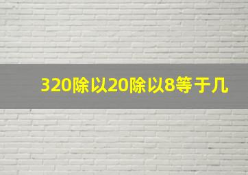 320除以20除以8等于几