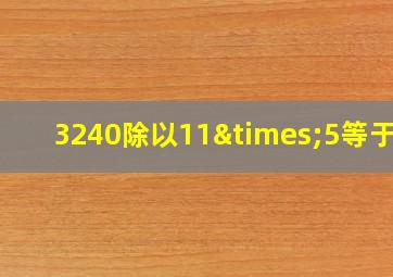 3240除以11×5等于几