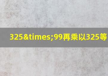 325×99再乘以325等于几