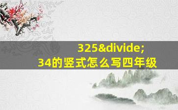 325÷34的竖式怎么写四年级