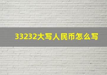 33232大写人民币怎么写