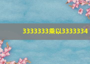 3333333乘以3333334