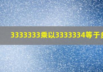 3333333乘以3333334等于多少