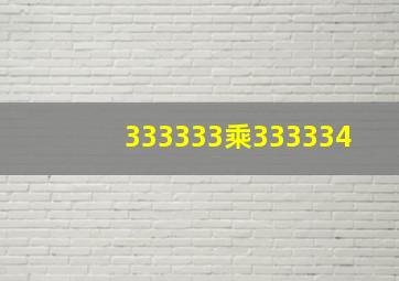 333333乘333334