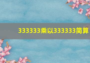 333333乘以333333简算