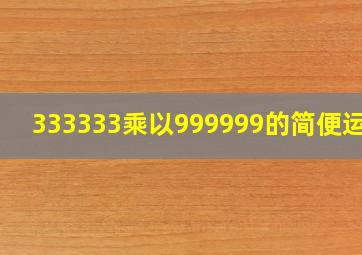 333333乘以999999的简便运算