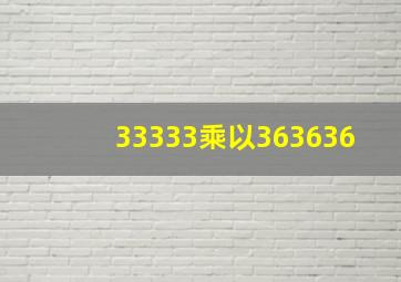 33333乘以363636