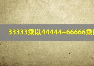 33333乘以44444+66666乘以77778