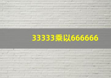 33333乘以666666