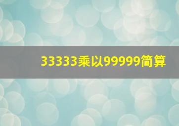 33333乘以99999简算