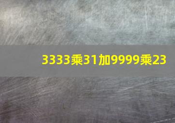 3333乘31加9999乘23