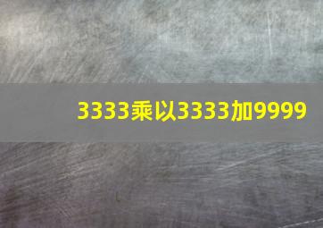 3333乘以3333加9999