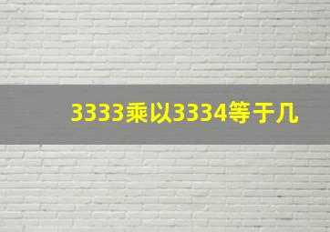 3333乘以3334等于几