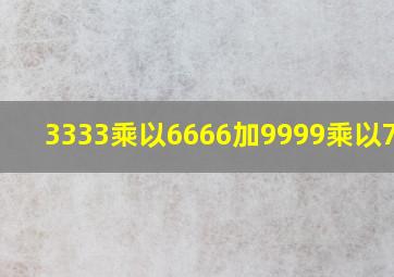 3333乘以6666加9999乘以7778