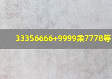 33356666+9999乘7778等于几