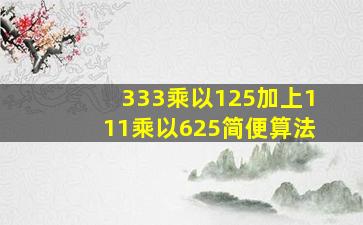 333乘以125加上111乘以625简便算法