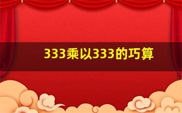 333乘以333的巧算