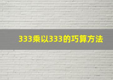 333乘以333的巧算方法