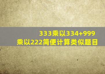 333乘以334+999乘以222简便计算类似题目