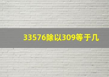 33576除以309等于几