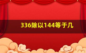 336除以144等于几