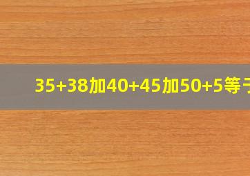 35+38加40+45加50+5等于几