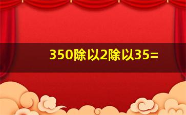 350除以2除以35=