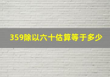 359除以六十估算等于多少