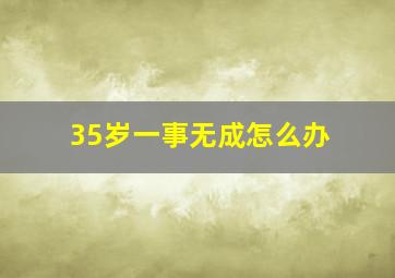 35岁一事无成怎么办