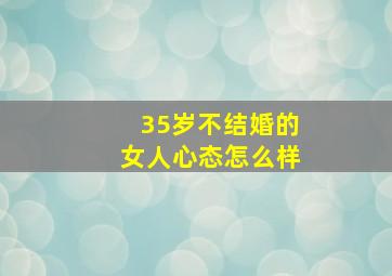 35岁不结婚的女人心态怎么样