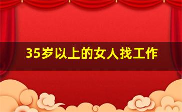 35岁以上的女人找工作