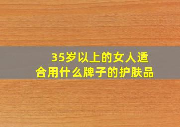 35岁以上的女人适合用什么牌子的护肤品