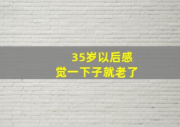 35岁以后感觉一下子就老了