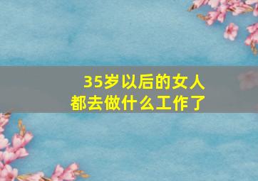 35岁以后的女人都去做什么工作了